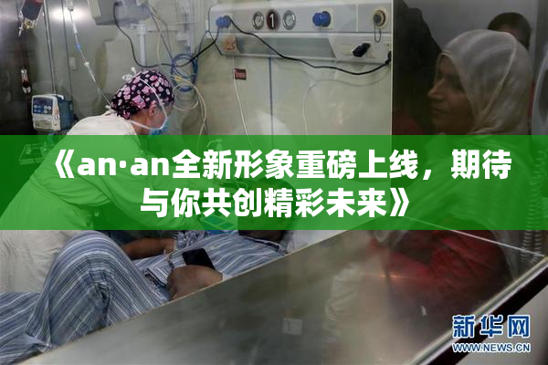 《an·an全新形象重磅上线，期待与你共创精彩未来》