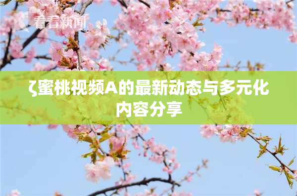 ζ蜜桃视频A的最新动态与多元化内容分享