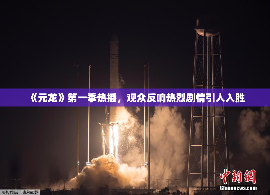 《元龙》第一季热播，观众反响热烈剧情引人入胜