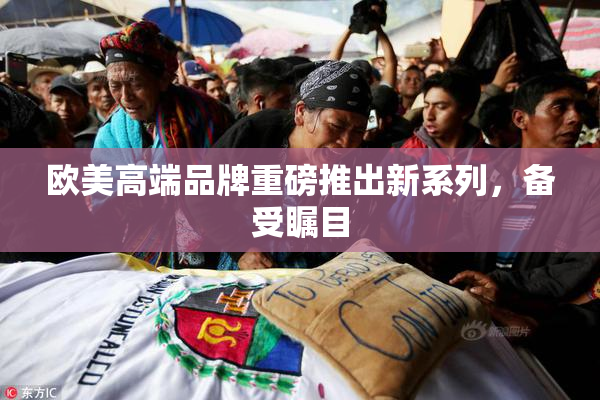 欧美高端品牌重磅推出新系列，备受瞩目