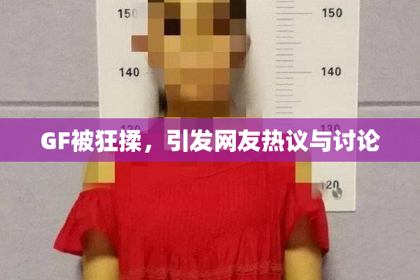GF被狂揉，引发网友热议与讨论