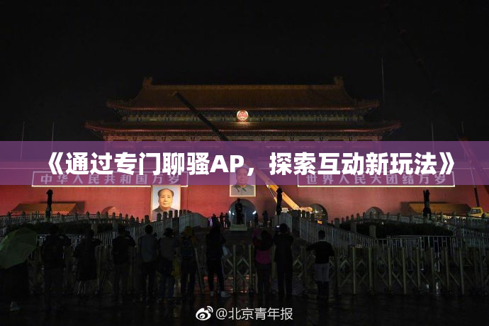 《通过专门聊骚AP，探索互动新玩法》