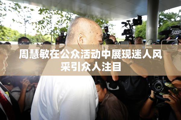 周慧敏在公众活动中展现迷人风采引众人注目