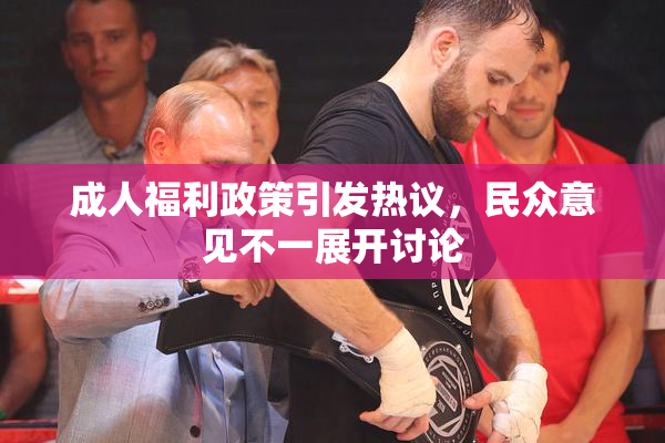 成人福利政策引发热议，民众意见不一展开讨论