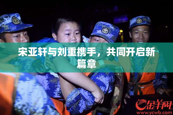 宋亚轩与刘重携手，共同开启新篇章