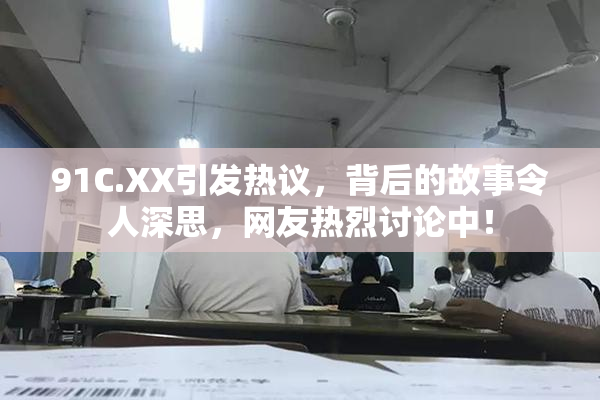 91C.XX引发热议，背后的故事令人深思，网友热烈讨论中！
