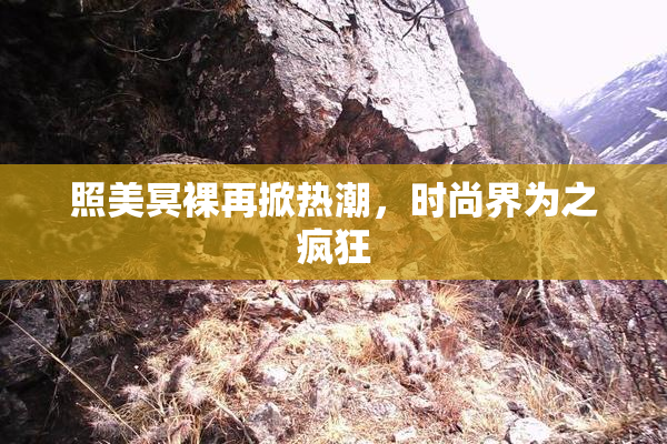 照美冥裸再掀热潮，时尚界为之疯狂