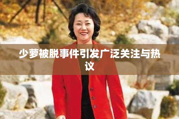 少萝被脱事件引发广泛关注与热议