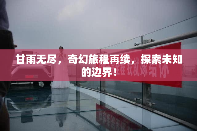 甘雨无尽，奇幻旅程再续，探索未知的边界！