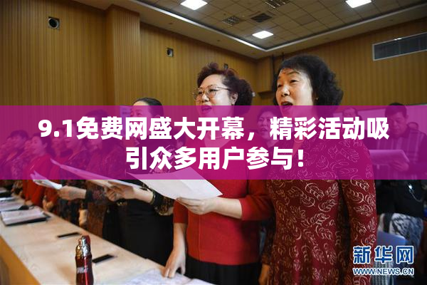 9.1免费网盛大开幕，精彩活动吸引众多用户参与！