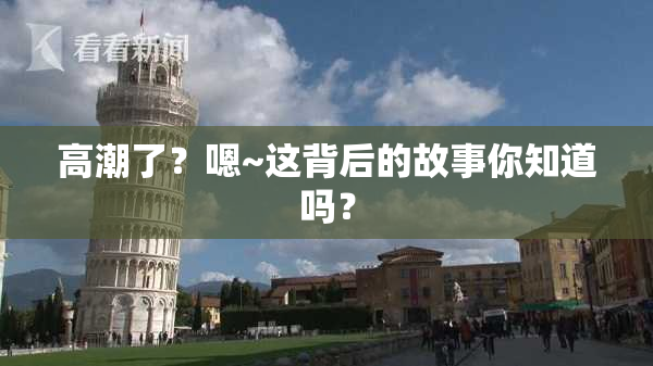 高潮了？嗯~这背后的故事你知道吗？