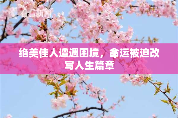 绝美佳人遭遇困境，命运被迫改写人生篇章