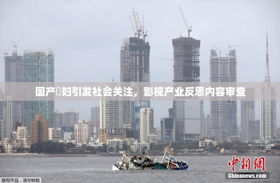 国产婬妇引发社会关注，影视产业反思内容审查