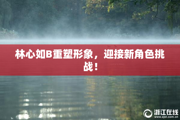 林心如B重塑形象，迎接新角色挑战！