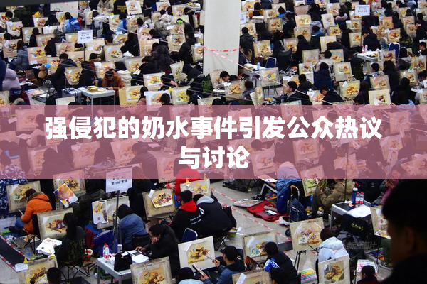 强侵犯的奶水事件引发公众热议与讨论