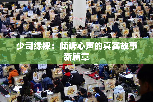 少司缘裸：倾诉心声的真实故事新篇章