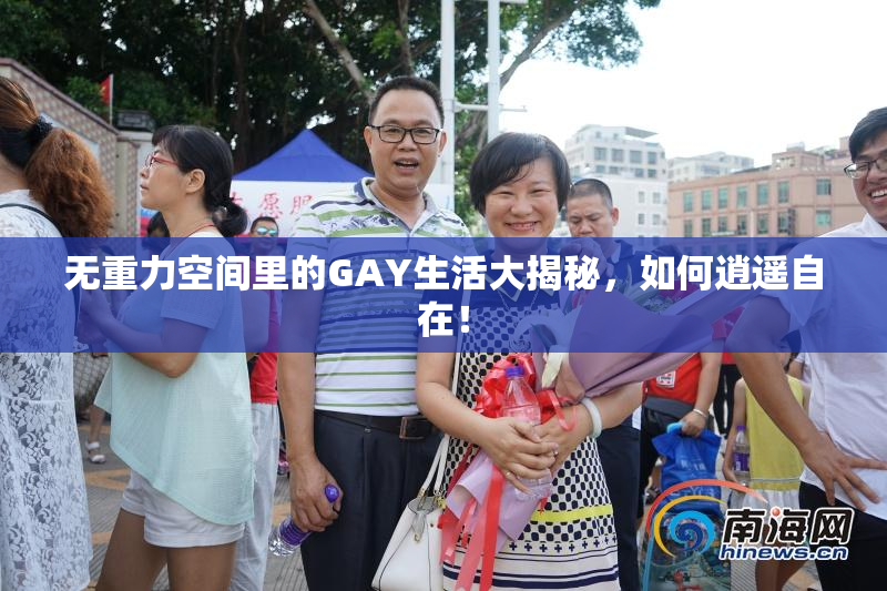 无重力空间里的GAY生活大揭秘，如何逍遥自在！