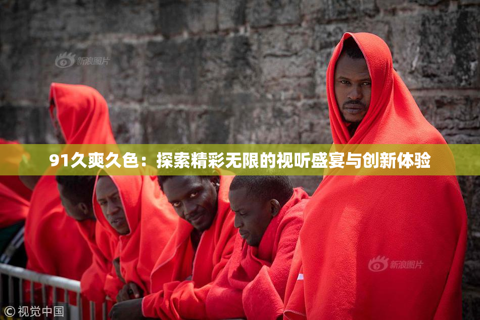 91久爽久色：探索精彩无限的视听盛宴与创新体验