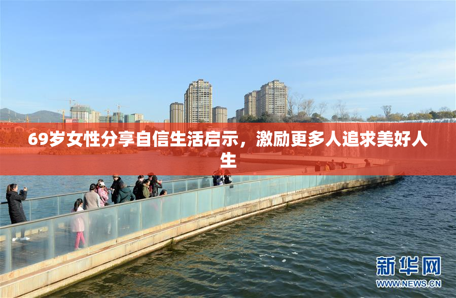 69岁女性分享自信生活启示，激励更多人追求美好人生
