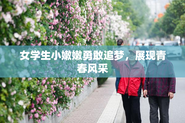 女学生小嫩嫩勇敢追梦，展现青春风采