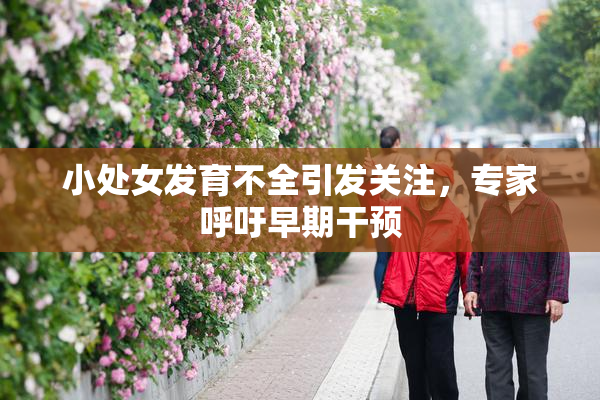 小处女发育不全引发关注，专家呼吁早期干预