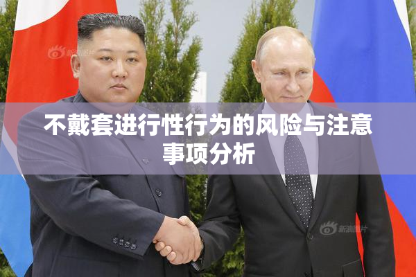 不戴套进行性行为的风险与注意事项分析