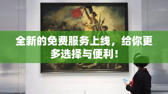 全新的免费服务上线，给你更多选择与便利！
