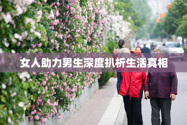 女人助力男生深度扒析生活真相