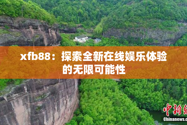 xfb88：探索全新在线娱乐体验的无限可能性