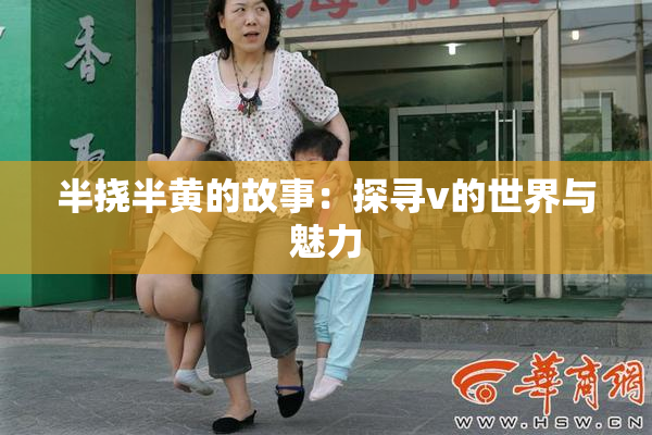 半挠半黄的故事：探寻v的世界与魅力