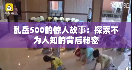 乱岳500的惊人故事：探索不为人知的背后秘密