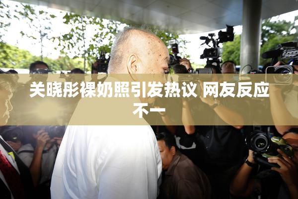 关晓彤裸奶照引发热议 网友反应不一