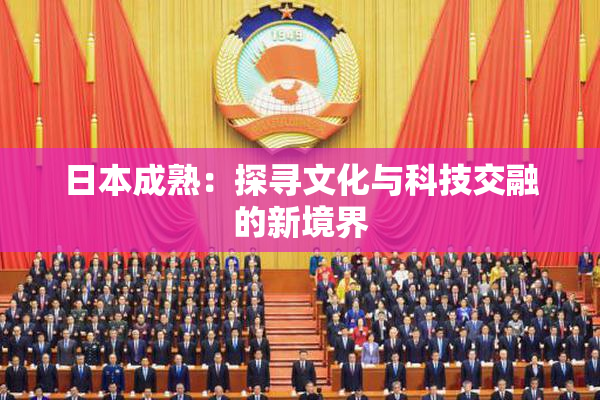 日本成熟：探寻文化与科技交融的新境界
