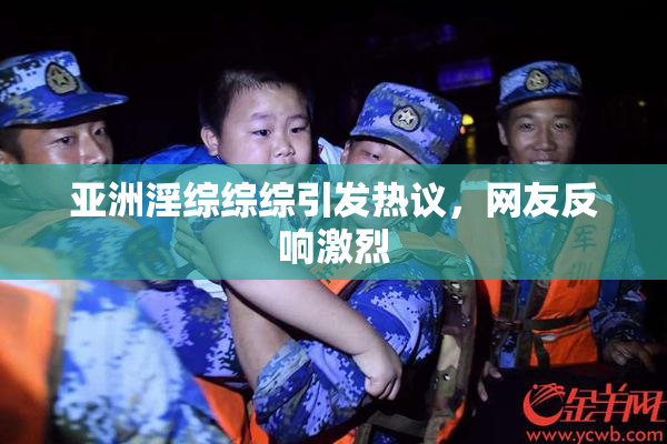 亚洲淫综综综引发热议，网友反响激烈