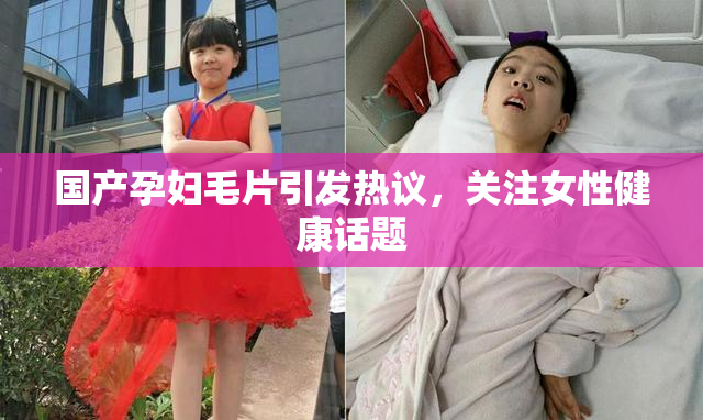 国产孕妇毛片引发热议，关注女性健康话题