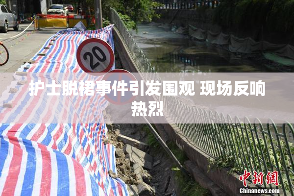 护士脱裙事件引发围观 现场反响热烈