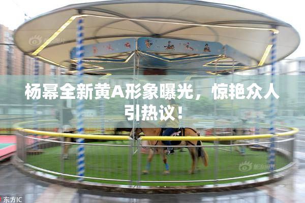 杨幂全新黄A形象曝光，惊艳众人引热议！