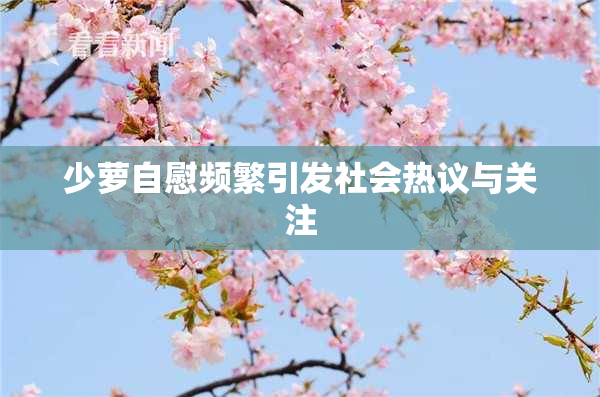 少萝自慰频繁引发社会热议与关注