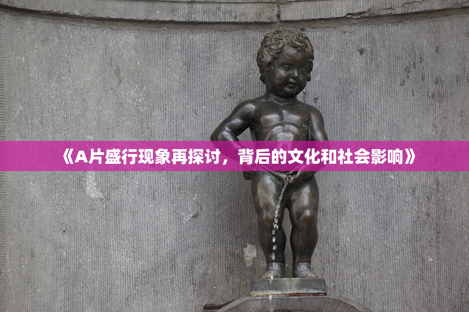 《A片盛行现象再探讨，背后的文化和社会影响》