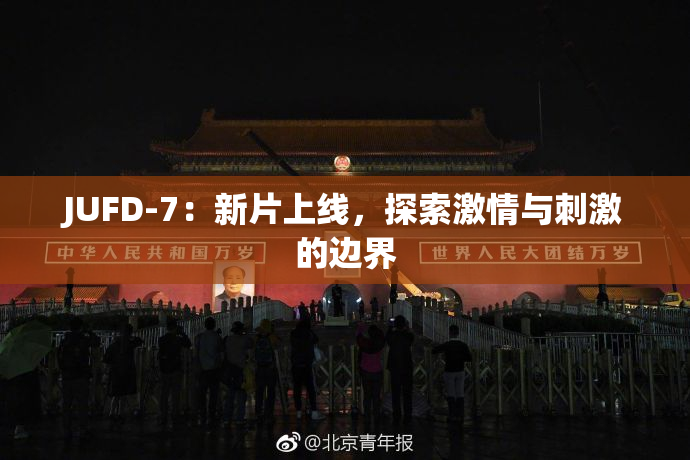 JUFD-7：新片上线，探索激情与刺激的边界