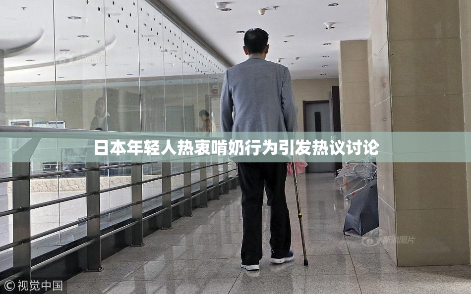 日本年轻人热衷啃奶行为引发热议讨论