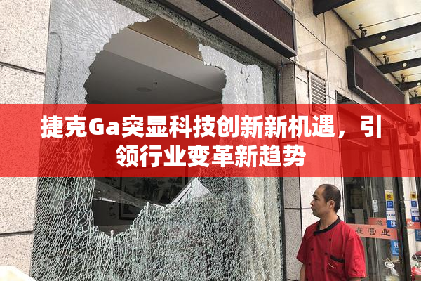 捷克Ga突显科技创新新机遇，引领行业变革新趋势