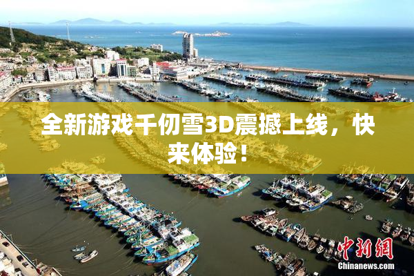 全新游戏千仞雪3D震撼上线，快来体验！