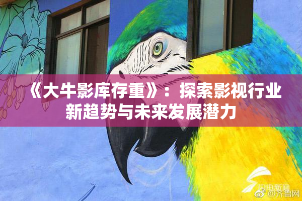 《大牛影库存重》：探索影视行业新趋势与未来发展潜力