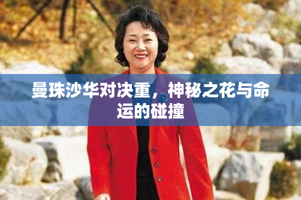 曼珠沙华对决重，神秘之花与命运的碰撞