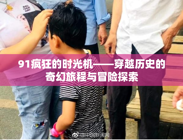 91疯狂的时光机——穿越历史的奇幻旅程与冒险探索