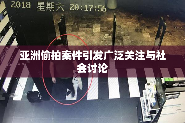 亚洲偷拍案件引发广泛关注与社会讨论
