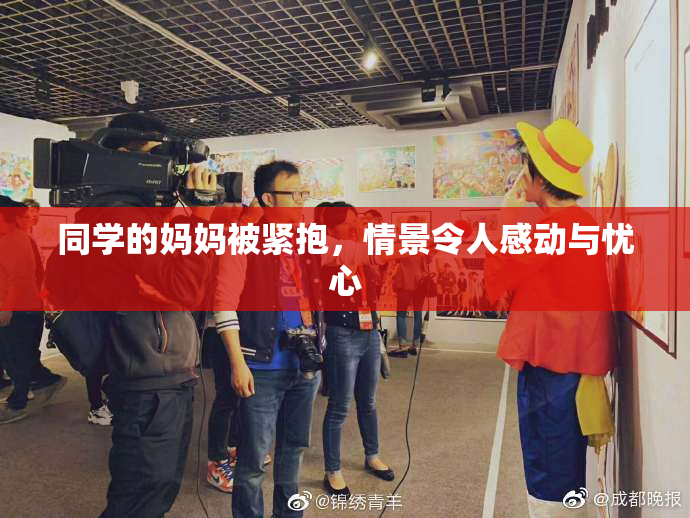 同学的妈妈被紧抱，情景令人感动与忧心