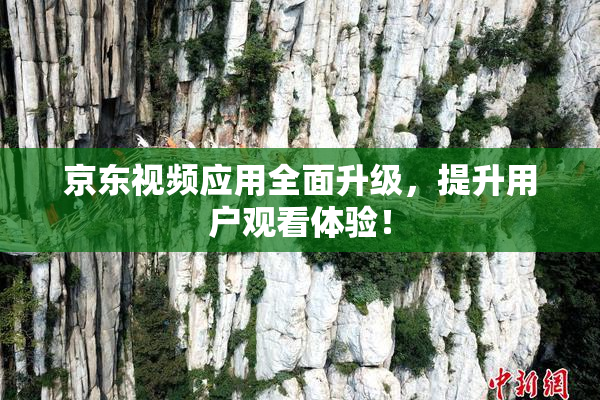 京东视频应用全面升级，提升用户观看体验！