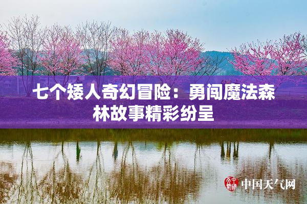 七个矮人奇幻冒险：勇闯魔法森林故事精彩纷呈